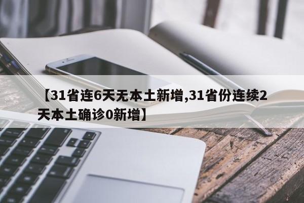 【31省连6天无本土新增,31省份连续2天本土确诊0新增】