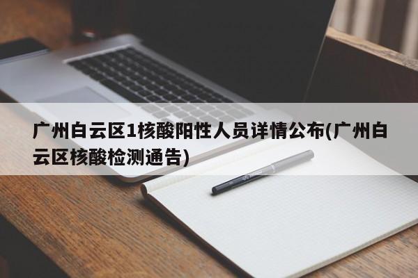 广州白云区1核酸阳性人员详情公布(广州白云区核酸检测通告)