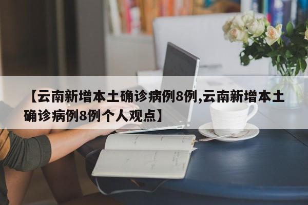 【云南新增本土确诊病例8例,云南新增本土确诊病例8例个人观点】