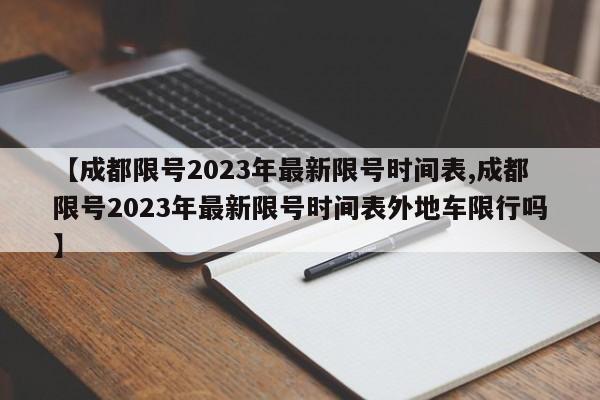 【成都限号2023年最新限号时间表,成都限号2023年最新限号时间表外地车限行吗】