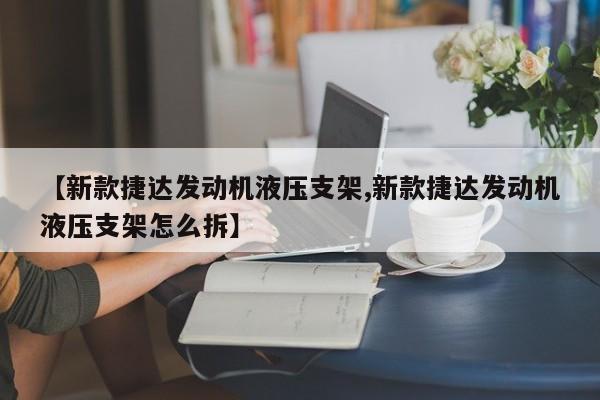 【新款捷达发动机液压支架,新款捷达发动机液压支架怎么拆】