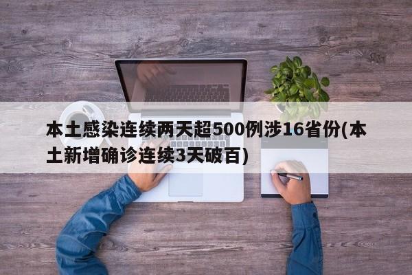 本土感染连续两天超500例涉16省份(本土新增确诊连续3天破百)