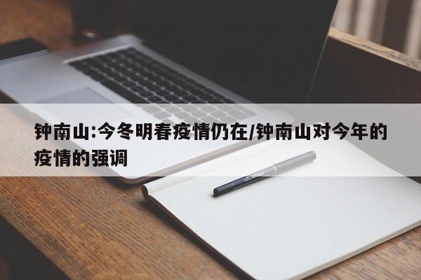 钟南山:今冬明春疫情仍在/钟南山对今年的疫情的强调