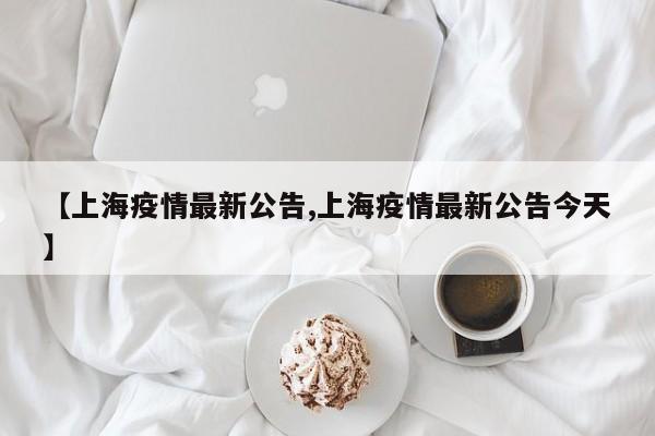 【上海疫情最新公告,上海疫情最新公告今天】