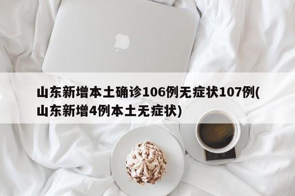 山东新增本土确诊106例无症状107例(山东新增4例本土无症状)