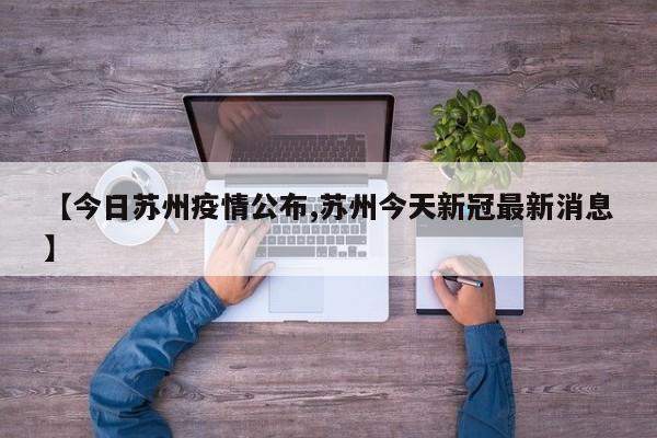 【今日苏州疫情公布,苏州今天新冠最新消息】