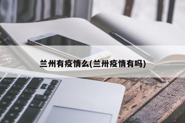 兰州有疫情么(兰卅疫情有吗)