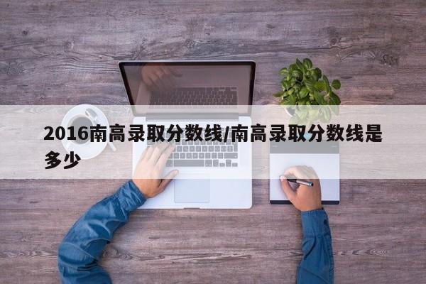 2016南高录取分数线/南高录取分数线是多少