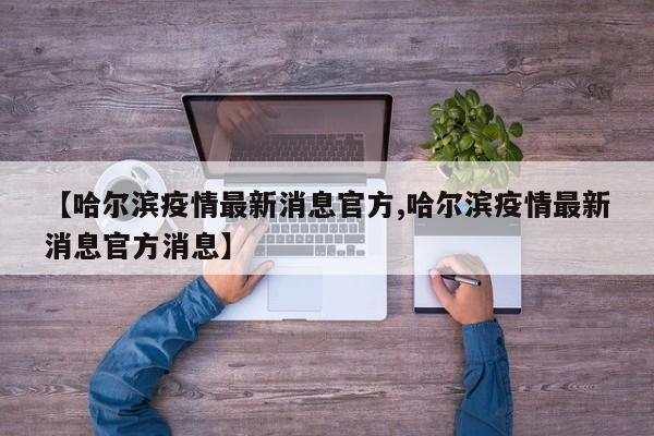 【哈尔滨疫情最新消息官方,哈尔滨疫情最新消息官方消息】
