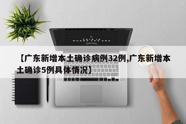 【广东新增本土确诊病例32例,广东新增本土确诊5例具体情况】