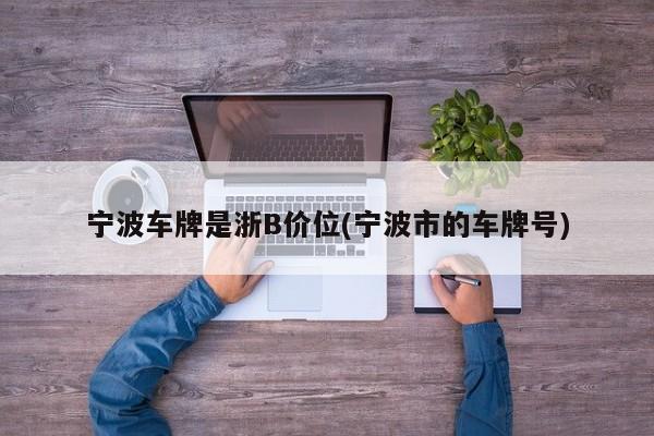 宁波车牌是浙B价位(宁波市的车牌号)