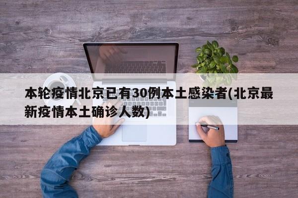 本轮疫情北京已有30例本土感染者(北京最新疫情本土确诊人数)