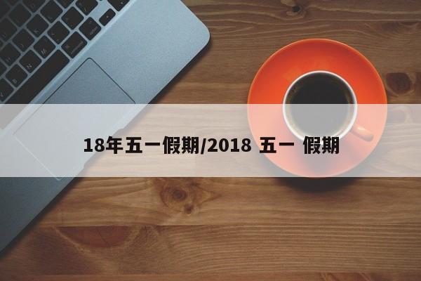 18年五一假期/2018 五一 假期