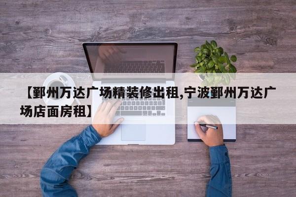 【鄞州万达广场精装修出租,宁波鄞州万达广场店面房租】