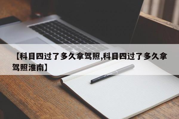 【科目四过了多久拿驾照,科目四过了多久拿驾照淮南】