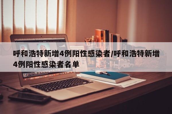 呼和浩特新增4例阳性感染者/呼和浩特新增4例阳性感染者名单