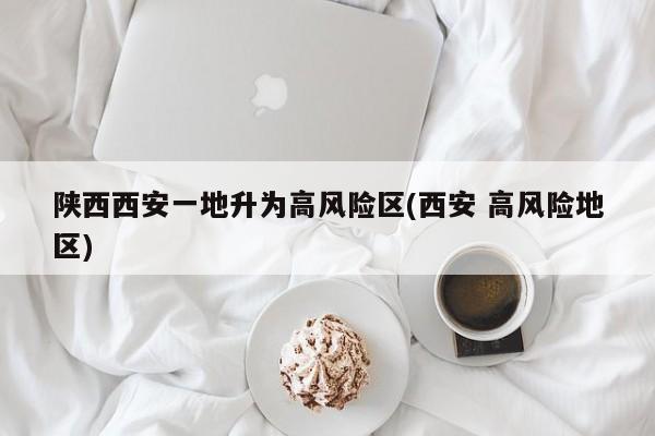 陕西西安一地升为高风险区(西安 高风险地区)
