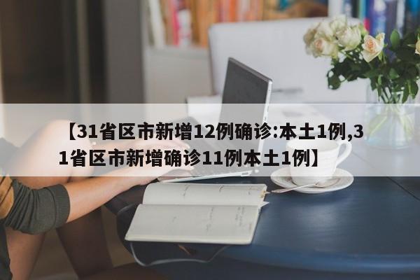 【31省区市新增12例确诊:本土1例,31省区市新增确诊11例本土1例】