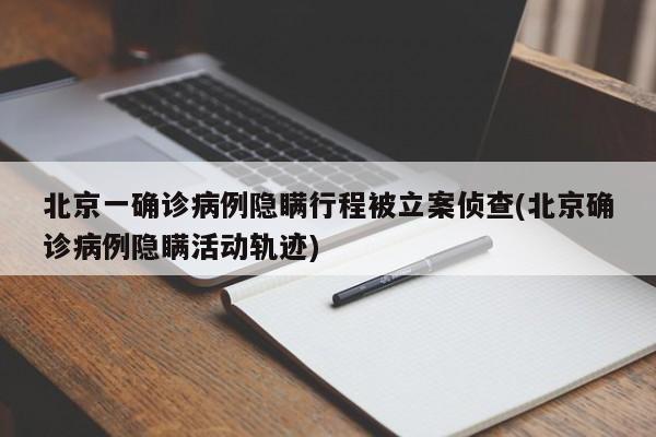 北京一确诊病例隐瞒行程被立案侦查(北京确诊病例隐瞒活动轨迹)