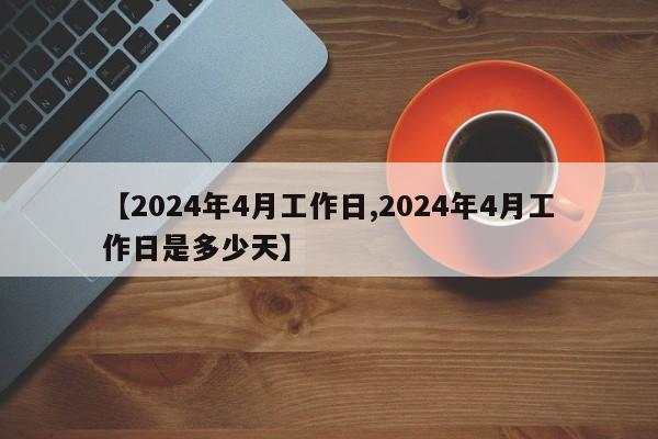 【2024年4月工作日,2024年4月工作日是多少天】