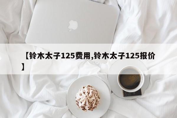 【铃木太子125费用,铃木太子125报价】