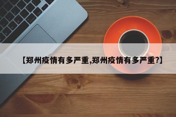 【郑州疫情有多严重,郑州疫情有多严重?】