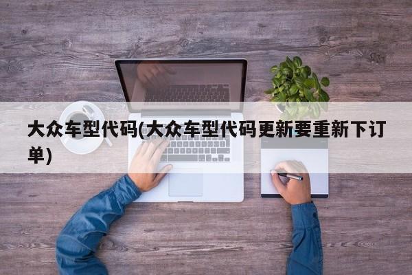 大众车型代码(大众车型代码更新要重新下订单)