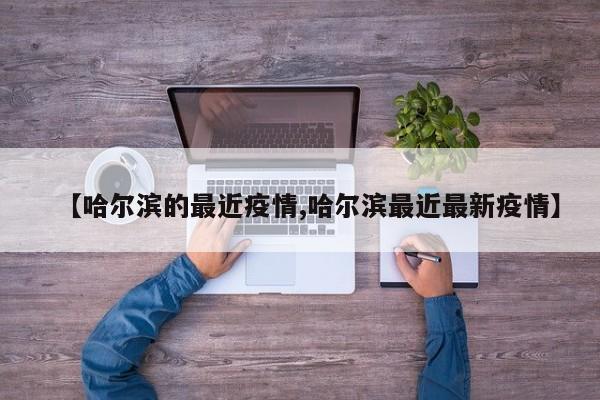 【哈尔滨的最近疫情,哈尔滨最近最新疫情】