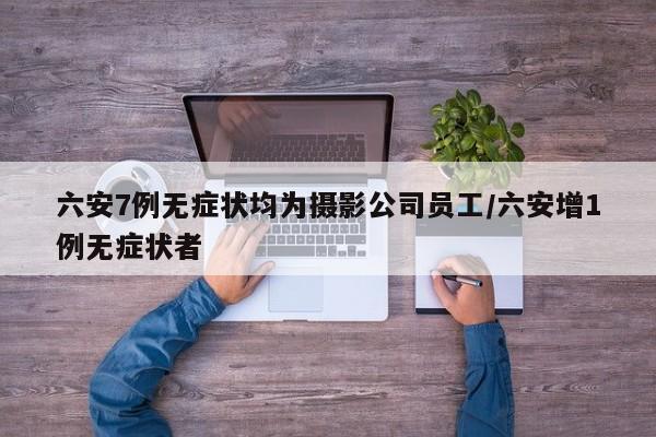 六安7例无症状均为摄影公司员工/六安增1例无症状者
