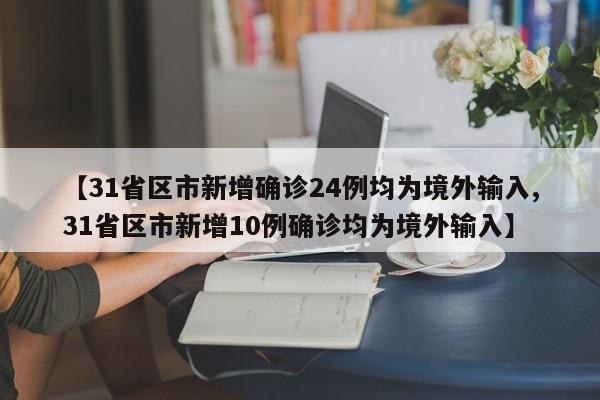 【31省区市新增确诊24例均为境外输入,31省区市新增10例确诊均为境外输入】