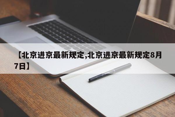 【北京进京最新规定,北京进京最新规定8月7日】