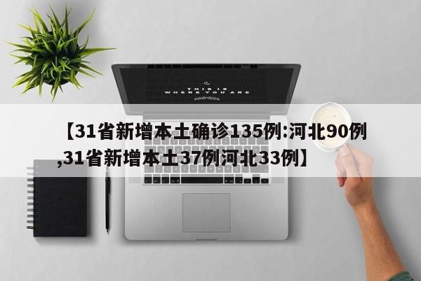 【31省新增本土确诊135例:河北90例,31省新增本土37例河北33例】