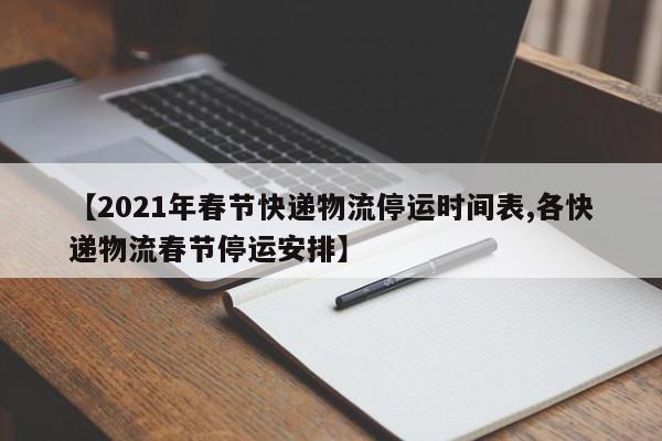 【2021年春节快递物流停运时间表,各快递物流春节停运安排】