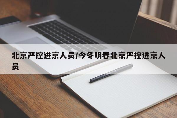 北京严控进京人员/今冬明春北京严控进京人员