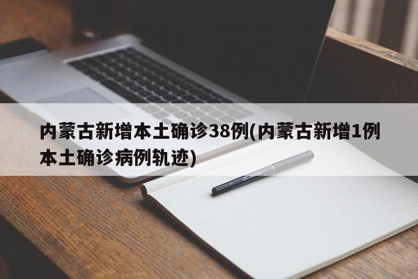 内蒙古新增本土确诊38例(内蒙古新增1例本土确诊病例轨迹)