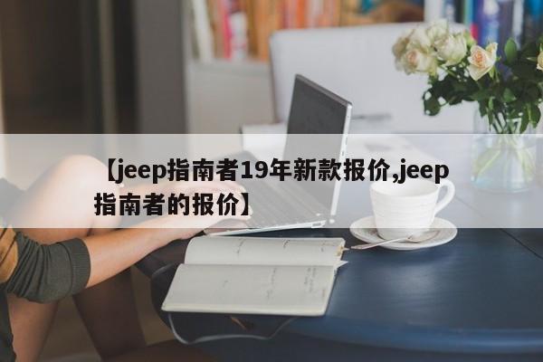 【jeep指南者19年新款报价,jeep指南者的报价】