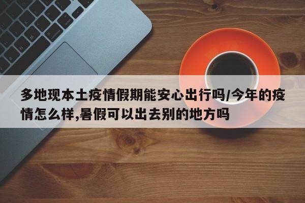 多地现本土疫情假期能安心出行吗/今年的疫情怎么样,暑假可以出去别的地方吗