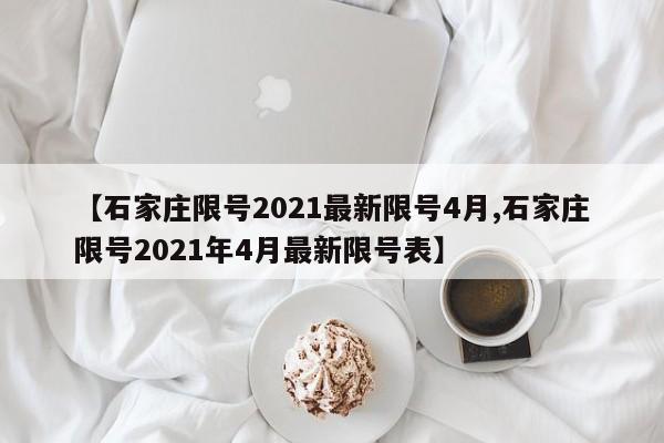 【石家庄限号2021最新限号4月,石家庄限号2021年4月最新限号表】