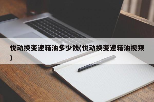 悦动换变速箱油多少钱(悦动换变速箱油视频)