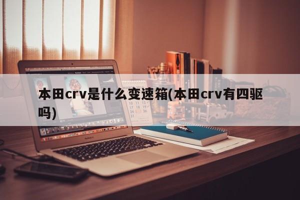 本田crv是什么变速箱(本田crv有四驱吗)