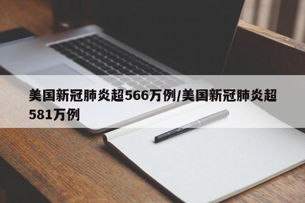 美国新冠肺炎超566万例/美国新冠肺炎超581万例