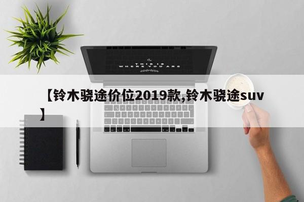 【铃木骁途价位2019款,铃木骁途suv】