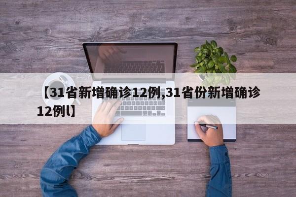 【31省新增确诊12例,31省份新增确诊12例l】