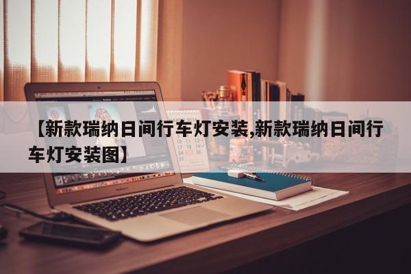 【新款瑞纳日间行车灯安装,新款瑞纳日间行车灯安装图】