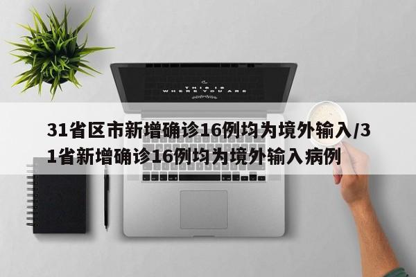 31省区市新增确诊16例均为境外输入/31省新增确诊16例均为境外输入病例