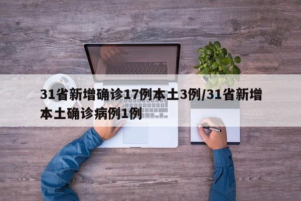 31省新增确诊17例本土3例/31省新增本土确诊病例1例