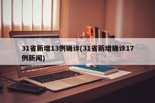 31省新增13例确诊(31省新增确诊17例新闻)