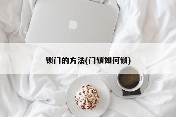 锁门的方法(门锁如何锁)
