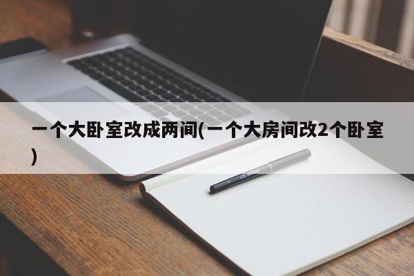 一个大卧室改成两间(一个大房间改2个卧室)