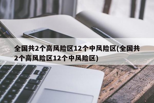 全国共2个高风险区12个中风险区(全国共2个高风险区12个中风险区)